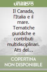 Il Canada, l'Italia e il mare. Tematiche giuridiche e contributi multidisciplinari. Atti del Convegno internazionale di studi canadesi (Palermo, 1997) libro