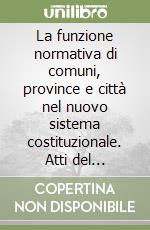 La funzione normativa di comuni, province e città nel nuovo sistema costituzionale. Atti del Convegno (Trapani, 3-4 maggio 2002) libro