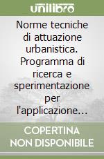 Norme tecniche di attuazione urbanistica. Programma di ricerca e sperimentazione per l'applicazione di metodologie innovative nei processi di ammodernamento... libro