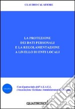 La protezione dei dati personali e la regolamentazione a livello di enti locali libro