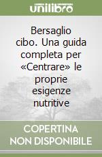 Bersaglio cibo. Una guida completa per «Centrare» le proprie esigenze nutritive libro