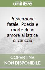 Prevenzione fatale. Poesia e morte di un amore al lattice di caucciù libro