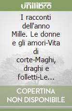 I racconti dell'anno Mille. Le donne e gli amori-Vita di corte-Maghi, draghi e folletti-Le battaglie e i guerrieri