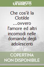 Che cos'è la Clotilde ...ovvero l'amore ed altri incomodi nelle domande degli adolescenti