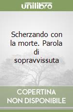 Scherzando con la morte. Parola di sopravvissuta libro