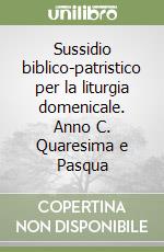 Sussidio biblico-patristico per la liturgia domenicale. Anno C. Quaresima e Pasqua libro