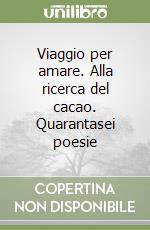 Viaggio per amare. Alla ricerca del cacao. Quarantasei poesie