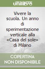 Vivere la scuola. Un anno di sperimentazione verticale alla «Casa del sole» di Milano libro