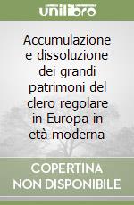 Accumulazione e dissoluzione dei grandi patrimoni del clero regolare in Europa in età moderna libro