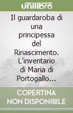 Il guardaroba di una principessa del Rinascimento. L'inventario di Maria di Portogallo sposa di Alessandro Farnese