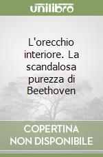 L'orecchio interiore. La scandalosa purezza di Beethoven libro