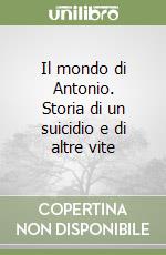 Il mondo di Antonio. Storia di un suicidio e di altre vite libro