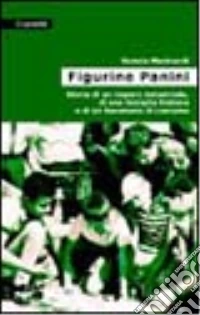 Figurine Panini. Storia di un impero industriale, di una famiglia italiana e di un fenomeno di costume libro