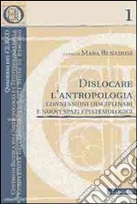 Dislocare l'antropologia. Connessioni disciplinari e nuovi spazi epistemologici libro