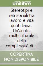 Stereotipi e reti sociali tra lavoro e vita quotidiana. Un'analisi multiculturale della complessità di genere libro