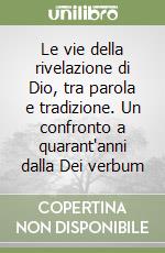 Le vie della rivelazione di Dio, tra parola e tradizione. Un confronto a quarant'anni dalla Dei verbum