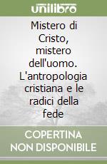 Mistero di Cristo, mistero dell'uomo. L'antropologia cristiana e le radici della fede