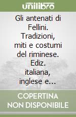 Gli antenati di Fellini. Tradizioni, miti e costumi del riminese. Ediz. italiana, inglese e francese libro