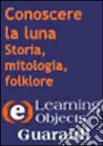 Conoscere la luna. Storia, mitologia, folklore. CD-ROM libro