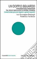 Un doppio sguardo. Etnografia delle interazioni tra servizi e adolescenti di origine straniera. Contesti urbani, processi migratori e giovani migranti. Vol. 3 libro