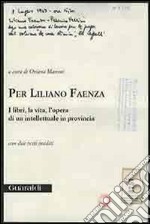 Per Liliano Faenza. I libri, la vita, l'opera di un intellettuale in provincia libro