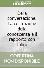 Della conversazione. La costruzione della conoscenza e il rapporto con l'altro libro