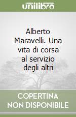 Alberto Maravelli. Una vita di corsa al servizio degli altri libro