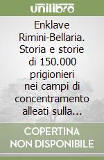 Enklave Rimini-Bellaria. Storia e storie di 150.000 prigionieri nei campi di concentramento alleati sulla cota romagnola (1945-1947)