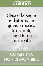 Glauco la sagra e dintorni. La grande musica tra ricordi, aneddoti e riminesità libro