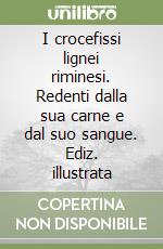 I crocefissi lignei riminesi. Redenti dalla sua carne e dal suo sangue. Ediz. illustrata libro