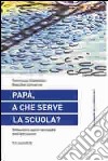 Papà, a che serve la scuola? Riflessioni sulla necessità dell'istruzione libro