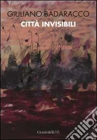 Giuliano Badaracco. Città invisibili. Ediz. illustrata libro