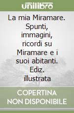 La mia Miramare. Spunti, immagini, ricordi su Miramare e i suoi abitanti. Ediz. illustrata