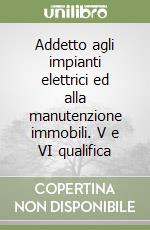 Addetto agli impianti elettrici ed alla manutenzione immobili. V e VI qualifica libro