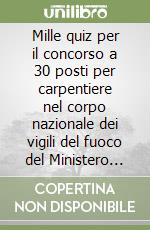 Mille quiz per il concorso a 30 posti per carpentiere nel corpo nazionale dei vigili del fuoco del Ministero dell'interno libro