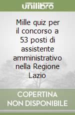 Mille quiz per il concorso a 53 posti di assistente amministrativo nella Regione Lazio libro