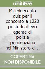 Milleduecento quiz per il concorso a 1220 posti di allievo agente di polizia penitenziaria nel Ministero di grazia e giustizia