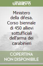 Ministero della difesa. Corso biennale di 450 allievi sottufficiali dell'arma dei carabinieri libro