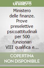 Ministero delle finanze. Prove preselettive psicoattitudinali per 500 funzionari VIII qualifica e 500 collaboratori tributari VII qualifica libro