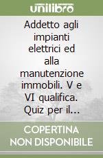 Addetto agli impianti elettrici ed alla manutenzione immobili. V e VI qualifica. Quiz per il concorso di Livorno libro
