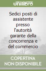 Sedici posti di assistente presso l'autorità garante della concorrenza e del commercio libro