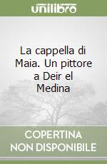 La cappella di Maia. Un pittore a Deir el Medina