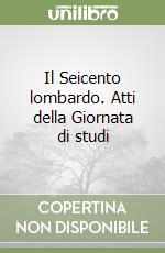 Il Seicento lombardo. Atti della Giornata di studi