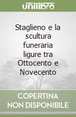 Staglieno e la scultura funeraria ligure tra Ottocento e Novecento libro