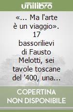 «... Ma l'arte è un viaggio». 17 bassorilievi di Fausto Melotti, sei tavole toscane del '400, una predella umbra