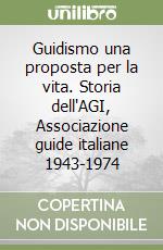 Guidismo una proposta per la vita. Storia dell'AGI, Associazione guide italiane 1943-1974 libro