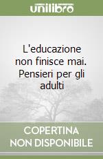 L'educazione non finisce mai. Pensieri per gli adulti libro