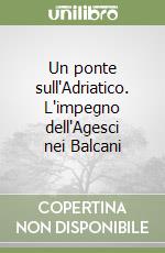 Un ponte sull'Adriatico. L'impegno dell'Agesci nei Balcani libro