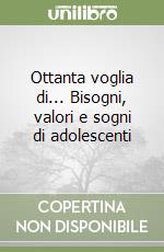 Ottanta voglia di... Bisogni, valori e sogni di adolescenti libro