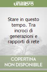 Stare in questo tempo. Tra incroci di generazioni e rapporti di rete